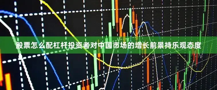 股票怎么配杠杆投资者对中国市场的增长前景持乐观态度