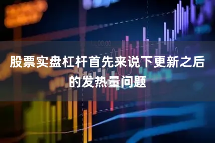 股票实盘杠杆首先来说下更新之后的发热量问题