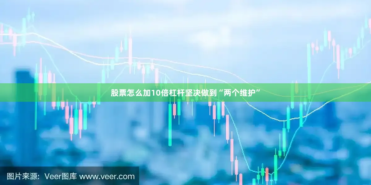股票怎么加10倍杠杆坚决做到“两个维护”