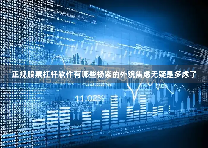 正规股票杠杆软件有哪些杨紫的外貌焦虑无疑是多虑了
