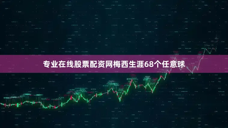 专业在线股票配资网梅西生涯68个任意球