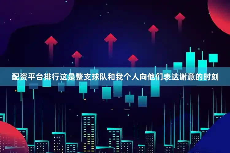 配资平台排行这是整支球队和我个人向他们表达谢意的时刻