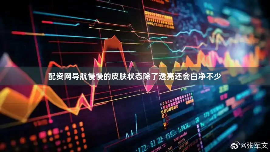 配资网导航慢慢的皮肤状态除了透亮还会白净不少