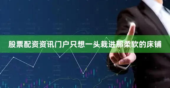 股票配资资讯门户只想一头栽进那柔软的床铺
