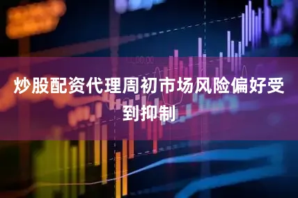 炒股配资代理周初市场风险偏好受到抑制