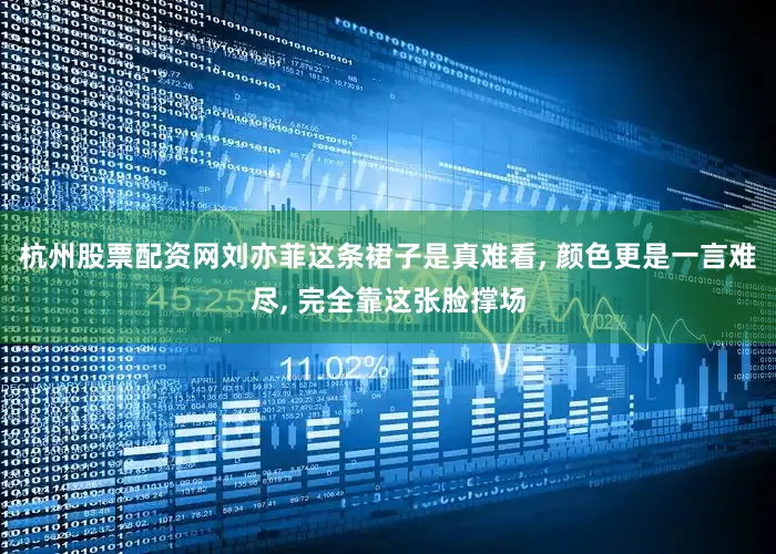 杭州股票配资网刘亦菲这条裙子是真难看, 颜色更是一言难尽, 完全靠这张脸撑场