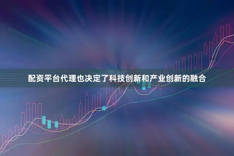 配资平台代理也决定了科技创新和产业创新的融合