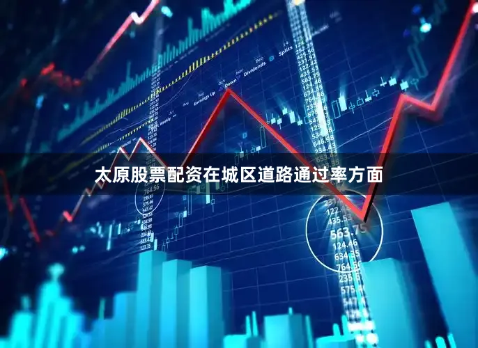 太原股票配资在城区道路通过率方面