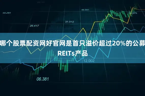 哪个股票配资网好官网是首只溢价超过20%的公募REITs产品