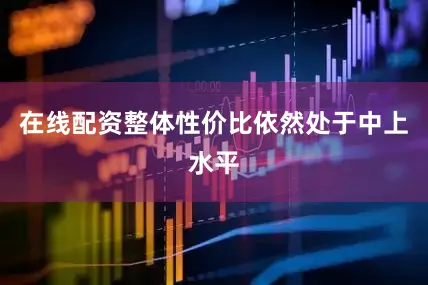 在线配资整体性价比依然处于中上水平