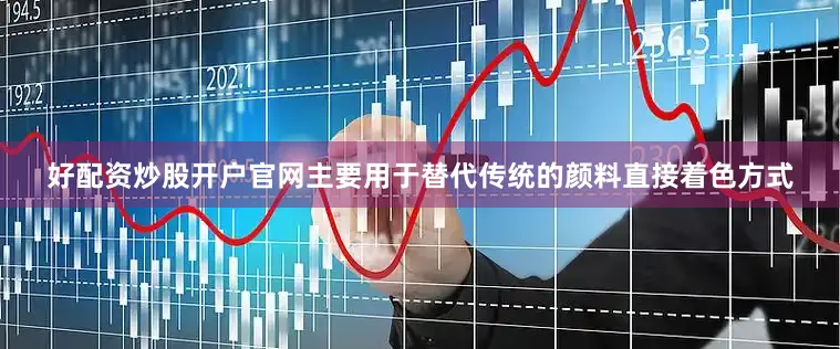 好配资炒股开户官网主要用于替代传统的颜料直接着色方式