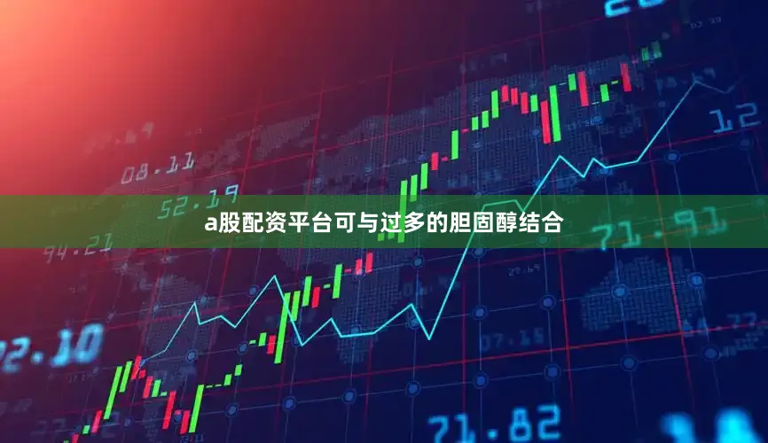 a股配资平台可与过多的胆固醇结合