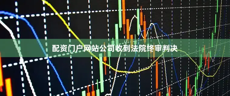 配资门户网站公司收到法院终审判决