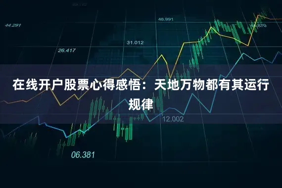 在线开户股票心得感悟：天地万物都有其运行规律