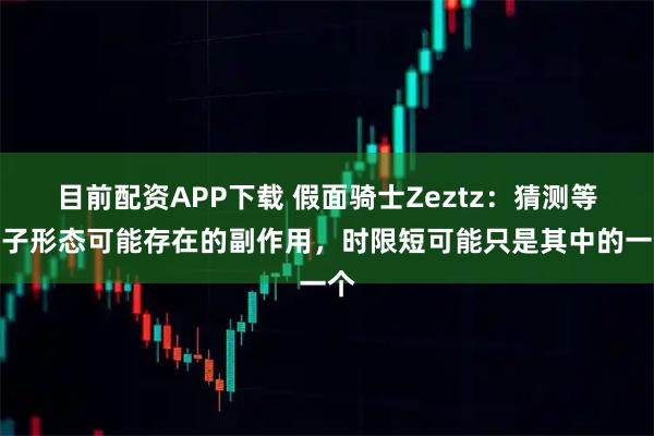 目前配资APP下载 假面骑士Zeztz：猜测等离子形态可能存在的副作用，时限短可能只是其中的一个