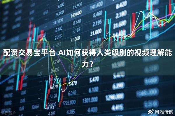 配资交易宝平台 AI如何获得人类级别的视频理解能力？