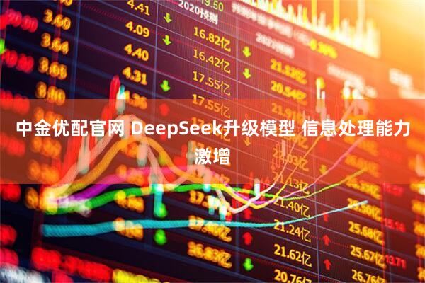 中金优配官网 DeepSeek升级模型 信息处理能力激增