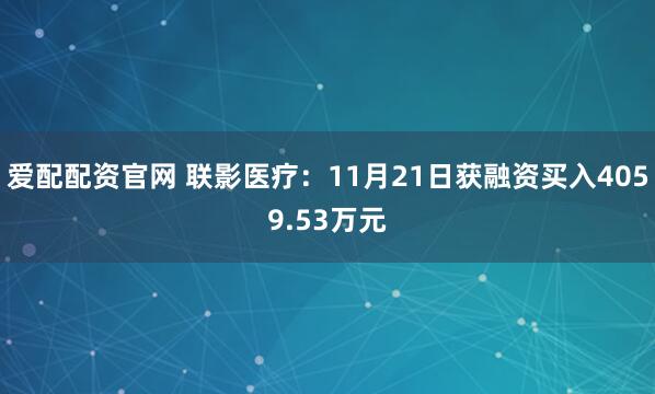 爱配配资官网 联影医疗：11月21日获融资买入4059.53万元