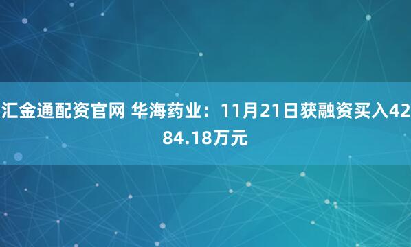 汇金通配资官网 华海药业：11月21日获融资买入4284.18万元