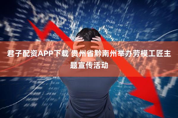 君子配资APP下载 贵州省黔南州举办劳模工匠主题宣传活动