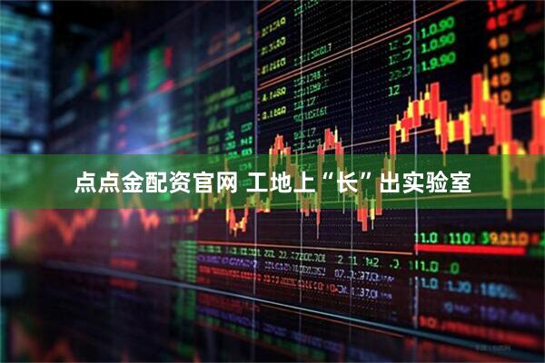 点点金配资官网 工地上“长”出实验室
