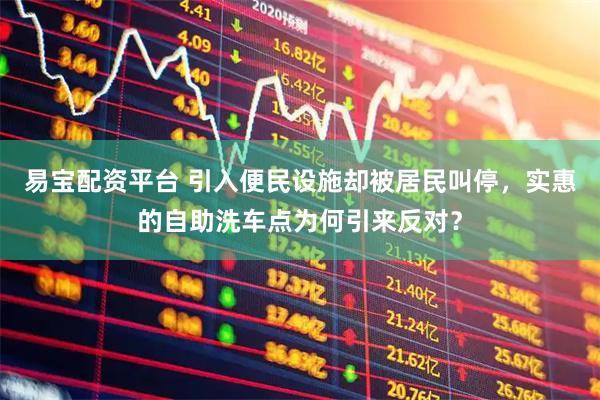 易宝配资平台 引入便民设施却被居民叫停，实惠的自助洗车点为何引来反对？