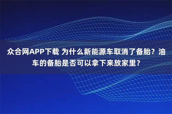 众合网APP下载 为什么新能源车取消了备胎？油车的备胎是否可以拿下来放家里？