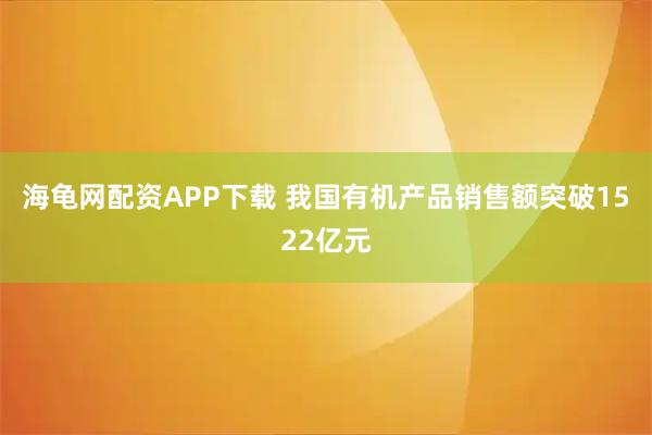 海龟网配资APP下载 我国有机产品销售额突破1522亿元